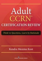 Adult Ccrn Certification Review: Think In Questions, Learn By Rationale