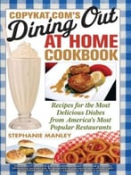 Dining Out At Home Cookbook: Recipes For The Most Delicious Dishes From America’S Most Popular Restaurants