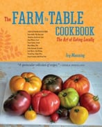 The Farm To Table Cookbook: The Art Of Eating Locally