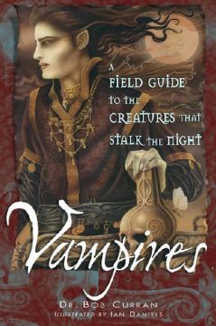 Vampires: A Field Guide To The Creatures That Stalk The Night