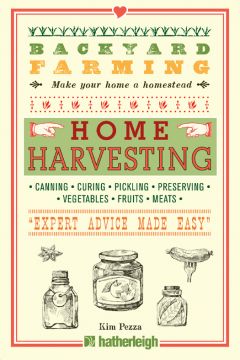 Backyard Farming: Home Harvesting: Canning And Curing, Pickling And Preserving Vegetables, Fruits And Meats