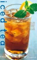 Iced Tea: 50 Recipes For Refreshing Tisanes, Infusions, Coolers, And Spiked Teas