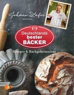 Johann Lafer Präsentiert Deutschlands Bester Bäcker: Rezepte & Backgeheimnisse