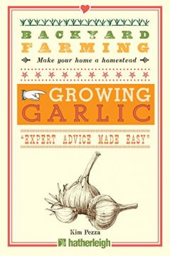Backyard Farming: Growing Garlic: The Complete Guide To Planting, Growing, And Harvesting Garlic