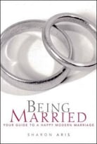 Being Married: Your Guide To A Happy Modern Marriage