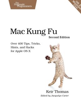 Mac Kung Fu: Over 400 Tips, Tricks, Hints, And Hacks For Apple Os X