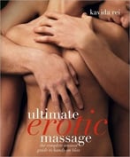 Ultimate Erotic Massage: The Complete Sensual Guide To Hands-On Blis