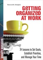 Getting Organized At Work: 24 Lessons For Setting Goals, Establishing Priorities, And Managing Your Time