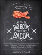 The Big Book Of Bacon: Savory Flirtations, Dalliances, And Indulgences With The Underbelly Of The Pig