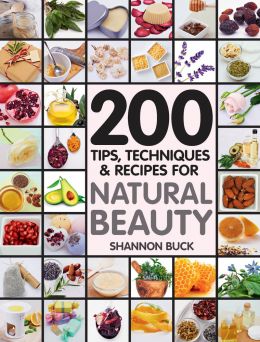 200 Tips, Techniques, And Recipes For Natural Beauty