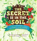 The Secret Is In The Soil: A Beginner’S Guide To Natural Gardening