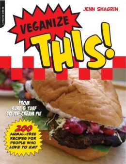 Veganize This!: From Surf & Turf To Ice-Cream Pie – 200 Animal-Free Recipes For People Who Love To Eat