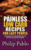 Painless Low Carb Recipes For Lazy People: 50 Simple Low Carbohydrate Foods Even Your Lazy Ass Can Make