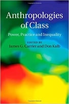 Anthropologies Of Class: Power, Practice, And Inequality