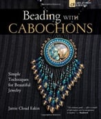 Beading With Cabochons: Simple Techniques For Beautiful Jewelry