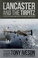 Lancaster And The Tirpitz: The Story Of The Legendary Bomber And How It Sunk
