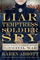 Liar, Temptress, Soldier, Spy: Four Women Undercover In The Civil War