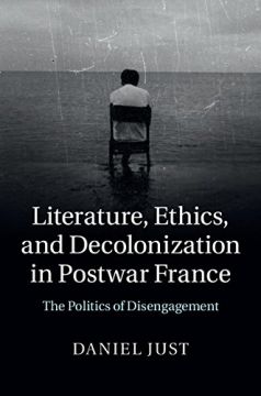 Literature, Ethics, And Decolonization In Postwar France: The Politics Of Disengagement