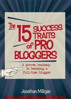 The 15 Success Traits Of Pro Bloggers: A Proven Roadmap To Becoming A Full-Time Blogger