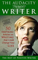 The Audacity To Be A Writer: 50 Inspiring Articles On Writing That Could Change Your Life