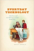 Everyday Technology: Machines And The Making Of India’S Modernity