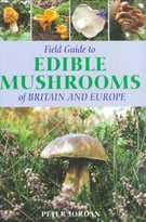 Field Guide To Edible Mushrooms Of Britain And Europe