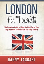 London: For Tourists! – The Traveler’S Guide To Make The Most Out Of Your Trip To London – Where To Go, Eat, Sleep & Party