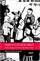 Mao’S Cultural Army: Drama Troupes In China’S Rural Revolution
