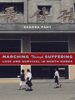 Marching Through Suffering: Loss And Survival In North Korea