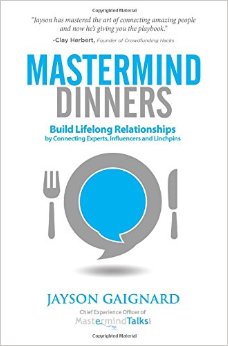 Mastermind Dinners: Build Lifelong Relationships By Connecting Experts, Influencers, And Linchpins