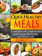 Quick Healthy Meals: An Eating Healthy Cookbook With Low Calorie Diet Recipes For Weight Loss