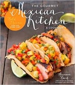 The Gourmet Mexican Kitchen – A Cookbook: Bold Flavors For The Home Chef