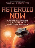 Asteroid Now: Warum Die Zukunft Der Menschheit In Den Sternen Liegt