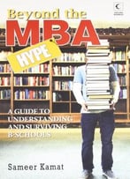 Beyond The Mba Hype: A Guide To Understanding And Surviving B-Schools (Revised And Updated)