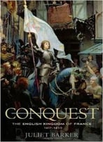 Conquest: The English Kingdom Of France, 1417-1450 By Juliet Barker