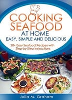 Cooking Seafood At Home: Easy, Simple And Delicious