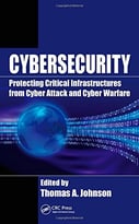Cybersecurity: Protecting Critical Infrastructures From Cyber Attack And Cyber Warfare