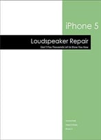 Iphone 5: Replace Loudspeaker (Iphone 5 – Repair Guide Book 2)