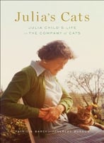 Julia’S Cats: Julia Child’S Life In The Company Of Cats