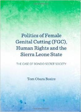 Politics Of Female Genital Cutting (Fgc), Human Rights And The Sierra Leone State: The Case Of Bondo Secret Society