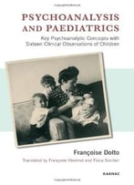 Psychoanalysis And Paediatrics: Key Psychoanalytic Concepts With Sixteen Clinical Observations Of Children