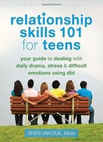 Relationship Skills 101 For Teens: Your Guide To Dealing With Daily Drama, Stress, And Difficult Emotions Using Dbt