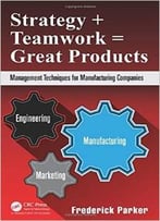 Strategy + Teamwork = Great Products: Management Techniques For Manufacturing Companies