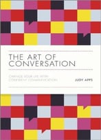 The Art Of Conversation: Change Your Life With Confident Communication