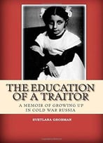 The Education Of A Traitor: A Memoir Of Growing Up In Cold War Russia