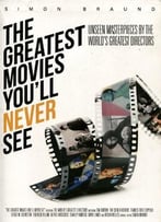 The Greatest Movies You’Ll Never See: Unseen Masterpieces By The World’S Greatest Directors
