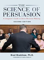 The Science Of Persuasion: A Litigator’S Guide To Juror Decision-Making, 2nd Edition