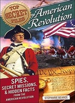 Top Secret Files: American Revolution: Spies, Secret Missions, And Hidden Facts From The American Revolution