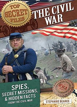 Top Secret Files: The Civil War: Spies, Secret Missions, And Hidden Facts From The Civil War