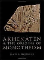 Akhenaten And The Origins Of Monotheism